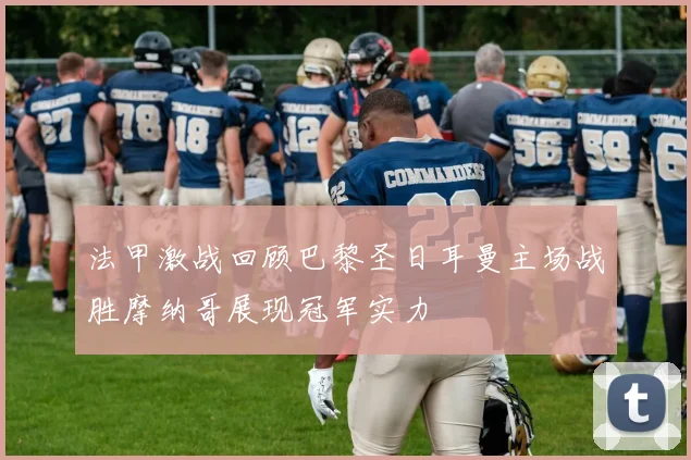 法甲激战回顾巴黎圣日耳曼主场战胜摩纳哥展现冠军实力