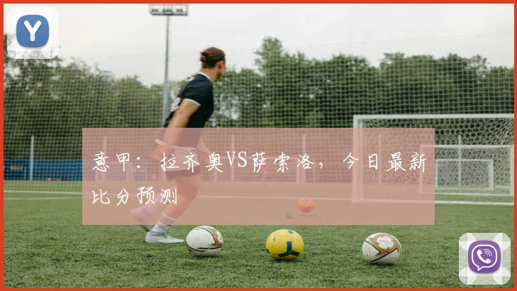 意甲：拉齐奥VS萨索洛，今日最新比分预测
